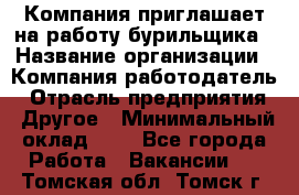 Компания приглашает на работу бурильщика › Название организации ­ Компания-работодатель › Отрасль предприятия ­ Другое › Минимальный оклад ­ 1 - Все города Работа » Вакансии   . Томская обл.,Томск г.